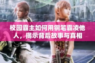 校园霸主如何用钢笔霸凌他人，揭示背后故事与真相