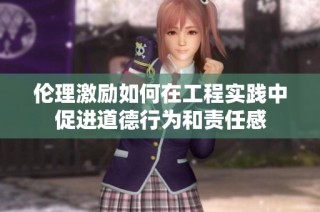 伦理激励如何在工程实践中促进道德行为和责任感
