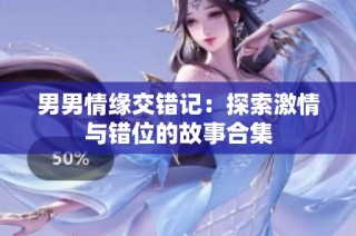 男男情缘交错记：探索激情与错位的故事合集