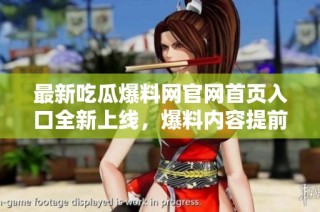 最新吃瓜爆料网官网首页入口全新上线，爆料内容提前揭秘