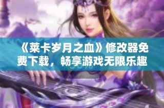《莱卡岁月之血》修改器免费下载，畅享游戏无限乐趣