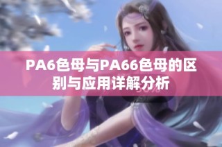 PA6色母与PA66色母的区别与应用详解分析