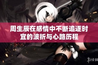 周生辰在感情中不断追逐时宜的波折与心路历程