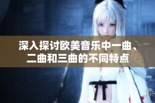 深入探讨欧美音乐中一曲、二曲和三曲的不同特点