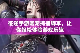 征途手游随宠抓捕脚本，让你轻松体验游戏乐趣