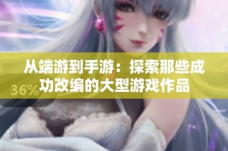 从端游到手游：探索那些成功改编的大型游戏作品