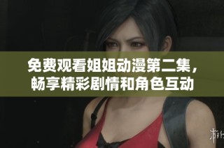 免费观看姐姐动漫第二集，畅享精彩剧情和角色互动