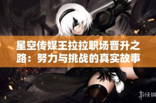 星空传媒王拉拉职场晋升之路：努力与挑战的真实故事