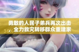勇敢的人民子弟兵再次出击，全力救灾转移群众重建家园