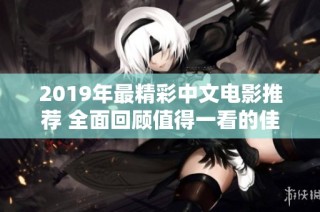 2019年最精彩中文电影推荐 全面回顾值得一看的佳作