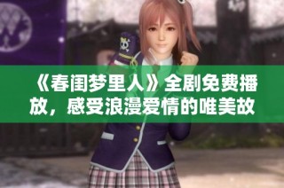 《春闺梦里人》全剧免费播放，感受浪漫爱情的唯美故事