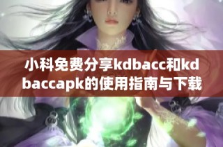 小科免费分享kdbacc和kdbaccapk的使用指南与下载资源
