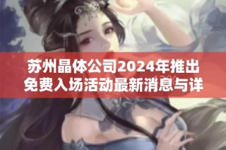 苏州晶体公司2024年推出免费入场活动最新消息与详情