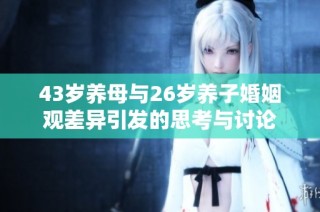 43岁养母与26岁养子婚姻观差异引发的思考与讨论