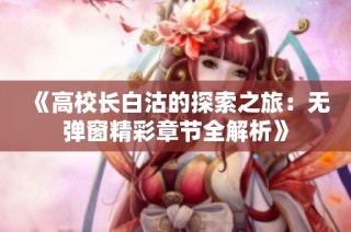 《高校长白沽的探索之旅：无弹窗精彩章节全解析》
