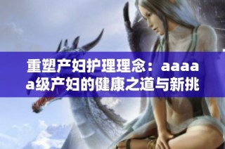 重塑产妇护理理念：aaaaa级产妇的健康之道与新挑战