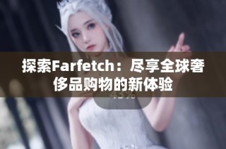 探索Farfetch：尽享全球奢侈品购物的新体验