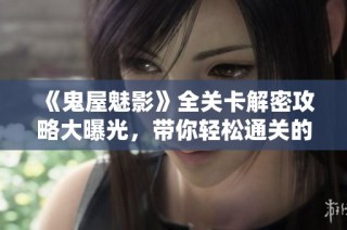 《鬼屋魅影》全关卡解密攻略大曝光，带你轻松通关的技巧与心得