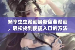畅享虫虫漫画最新免费漫画，轻松找到便捷入口的方法！