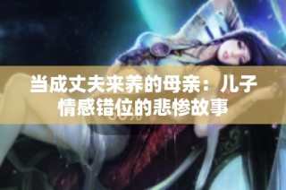 当成丈夫来养的母亲：儿子情感错位的悲惨故事
