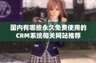 国内有哪些永久免费使用的CRM系统相关网站推荐