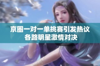 京圈一对一单挑赛引发热议 各路明星激情对决