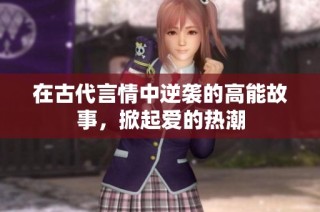 在古代言情中逆袭的高能故事，掀起爱的热潮