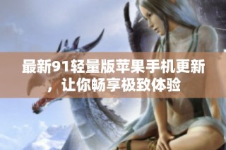 最新91轻量版苹果手机更新，让你畅享极致体验