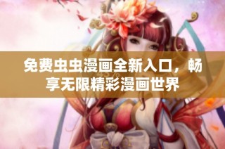 免费虫虫漫画全新入口，畅享无限精彩漫画世界