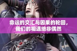 命运的交汇与因果的轮回，我们的相遇绝非偶然