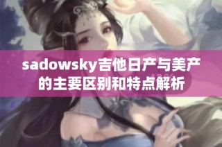 sadowsky吉他日产与美产的主要区别和特点解析