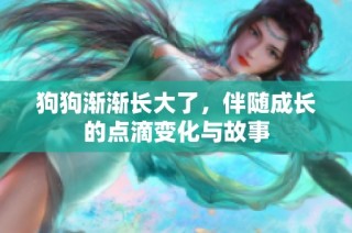 狗狗渐渐长大了，伴随成长的点滴变化与故事