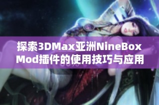 探索3DMax亚洲NineBoxMod插件的使用技巧与应用实例