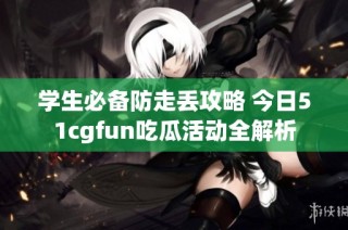 学生必备防走丢攻略 今日51cgfun吃瓜活动全解析