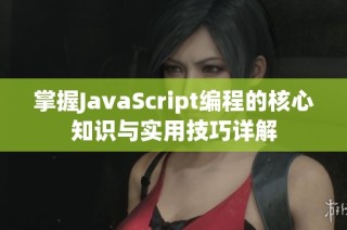 掌握JavaScript编程的核心知识与实用技巧详解