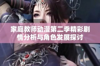 家庭教师动漫第二季精彩剧情分析与角色发展探讨