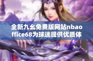 全新九幺免费版网站nbaoffice68为球迷提供优质体验
