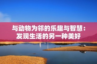 与动物为邻的乐趣与智慧：发现生活的另一种美好