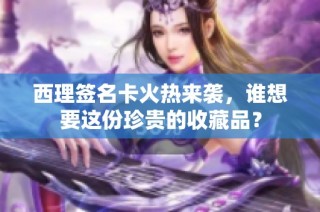西理签名卡火热来袭，谁想要这份珍贵的收藏品？