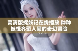 高清版捉妖记在线播放 种种妖怪齐聚人间的奇幻冒险