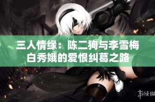三人情缘：陈二狗与李雪梅白秀娥的爱恨纠葛之路