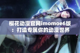 樱花动漫官网imomoe6版：打造专属你的动漫世界