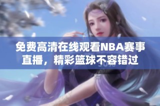 免费高清在线观看NBA赛事直播，精彩篮球不容错过