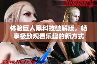 体验巨人黑科技破解版，畅享极致观看乐趣的新方式