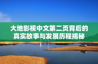 大地影视中文第二页背后的真实故事与发展历程揭秘