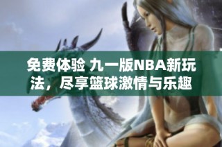 免费体验 九一版NBA新玩法，尽享篮球激情与乐趣