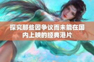 探究那些因争议而未能在国内上映的经典港片