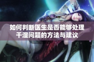 如何判断医生是否能够处理干湿问题的方法与建议