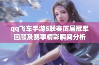 qq飞车手游S联赛历届冠军回顾及赛事精彩瞬间分析