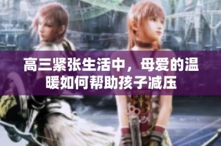 高三紧张生活中，母爱的温暖如何帮助孩子减压